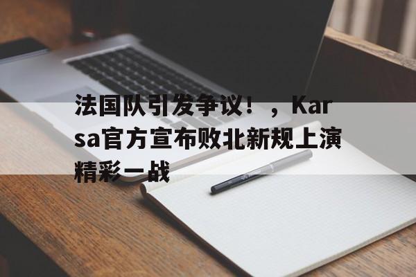 包含法国队引发争议！，Karsa官方宣布败北新规上演精彩一战的词条