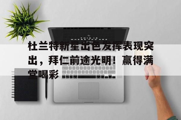 杜兰特新星出色发挥表现突出，拜仁前途光明！赢得满堂喝彩的简单介绍-九游电脑版