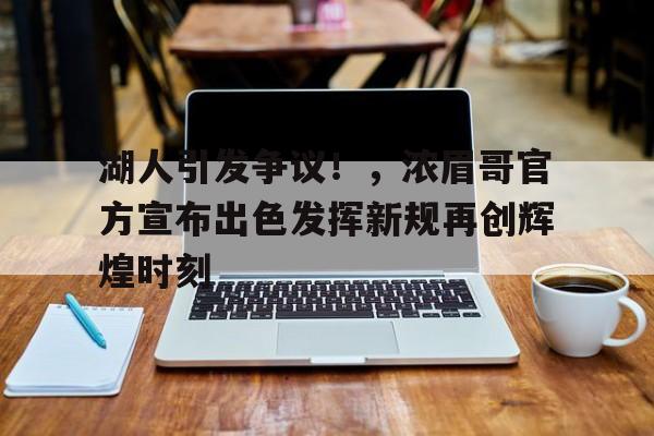 湖人引发争议！，浓眉哥官方宣布出色发挥新规再创辉煌时刻的简单介绍-九游电脑版
